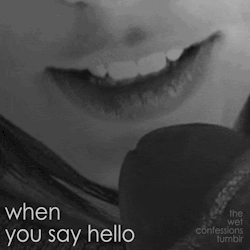 the-wet-confessions:  when you say hello