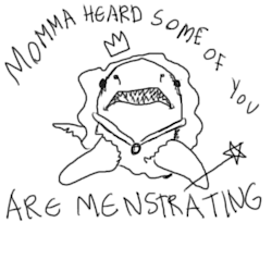 fairysharkmother:  MOMMA WILL GIVE ADVICE. ALWAYS REMEMBER: MENSTRUATING