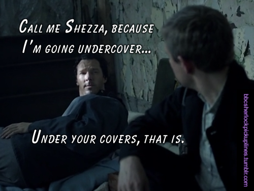 “Call me Shezza, because I’m going undercover… Under your covers, that is.”