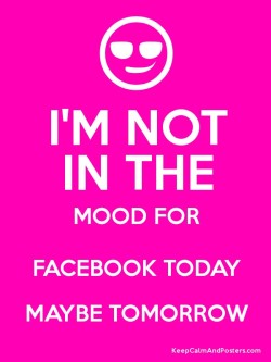 http://www.keepcalmandposters.com/poster/1954777_im_not_in_the_mood_for_facebook_today_maybe_tomorrow