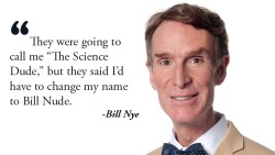 straightupfreshtodeath:  Best quote ever bye Bill Nye? I think