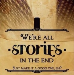 We’re all stories in the end. Just make it a good one,