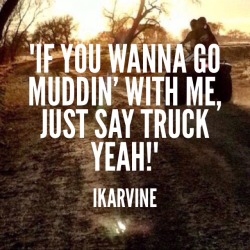 country-darlinn:  ikarvine:“If you wanna go muddin’ with