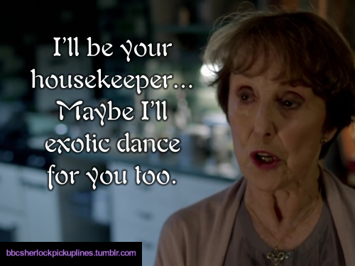 “I’ll be your housekeeper… Maybe I’ll exotic dance for you too.” Submitted by anonymous.