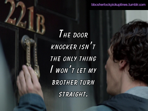 “The door knocker isn’t the only thing I won’t let my brother turn straight.”