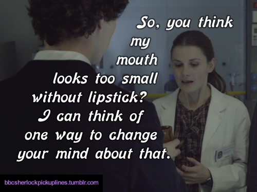 bbcsherlockpickuplines:  â€œSo, you think my mouth looks too small without lipstick? I can think of one way to change your mind about that.â€ 