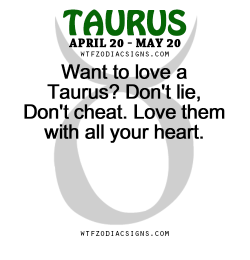 wtfzodiacsigns:  Want to love a Taurus? Don’t lie, Don’t