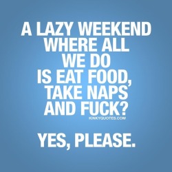 kinkyquotes: A #lazyweekend where all we do is eat food, take