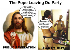 The Pope is abdicating….it’s party time!!! Jesus