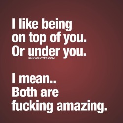 kinkyquotes:  I like being on top of you. Or under you. I mean..