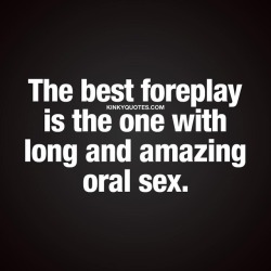 kinkyquotes:  The best foreplay is the one with long and amazing