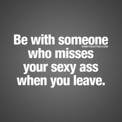 kinkyquotes:  Be with someone who misses your #sexyass when you