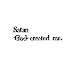 do-evil:  I’m the son of Satan. I’m here to do His work.