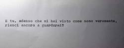 ubriacadidelusioni:  “E tu, adesso che mi hai visto come sono