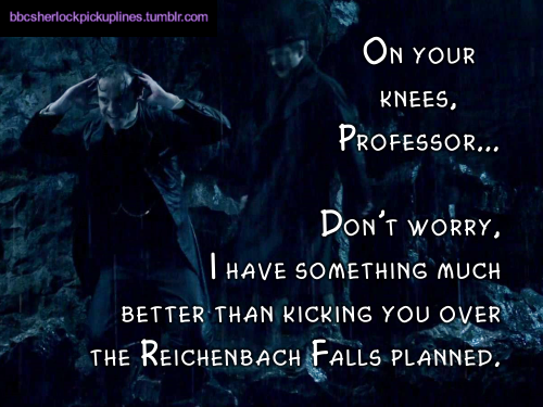 â€œOn your knees, Professor… Donâ€™t worry, I have something much better than kicking you over the Reichenbach Falls planned.â€