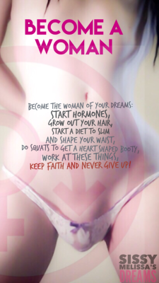 sissymelissa2:Become the woman of your dreams.  start hormones,