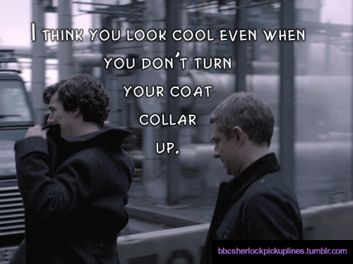 â€œI think you look cool even when you donâ€™t turn your coat collar up.â€