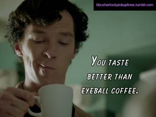 “You taste better than eyeball coffee.”