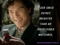 “Your smile shines brighter than an inexplicable matchbox.”