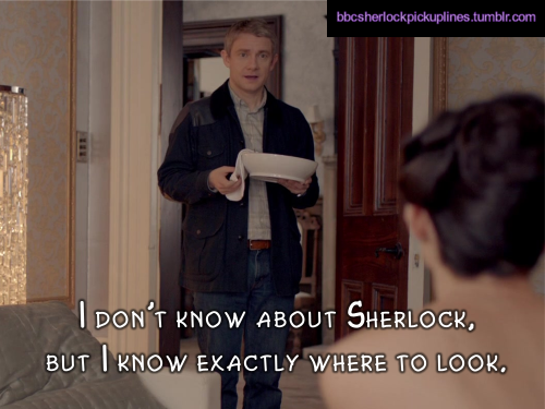 “I don’t know about Sherlock, but I know exactly where to look.” Submitted by amylemoymoy.