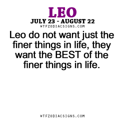 wtfzodiacsigns:  Leo do not want just the finer things in life,