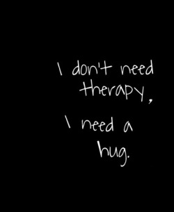 fvcking-glory:  I don’t need therapy, I need a hug.