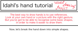 idahlart:  This is how I draw hands. I simplify the shape and then later I will add the necessary details. It makes it easier to get them right. But the only way to learn how to draw hands is to just keep drawing them.   I need this
