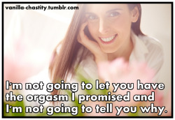 vanilla-chastity:  I’m not going to let you have the orgasm