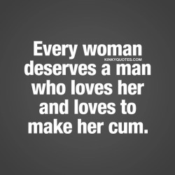 kinkyquotes:  Every woman deserves a man who loves her and loves