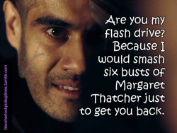 “Are you my flash drive? Because I would smash six busts of Margaret Thatcher just to get you back.”