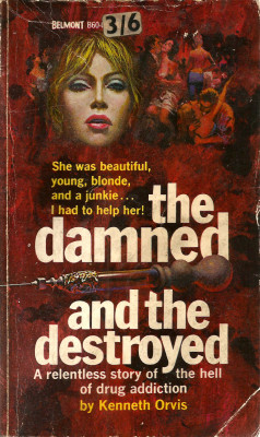 The Damned and the Destroyed, by Kennith Orvis (Belmont, 1966). From a second-hand shop in Nottingham.LISTEN!!YOU JUNKIES, PUSHERS AND YOUR CONNECTIONS WHO HAVE MADE THIS GRAY HALF-WORLD OF ADDICTIONIn this fascinating, frighteningly realistic novel Maxwe