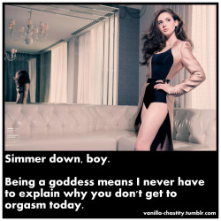 vanilla-chastity:  Simmer down, boy. Being a goddess means I