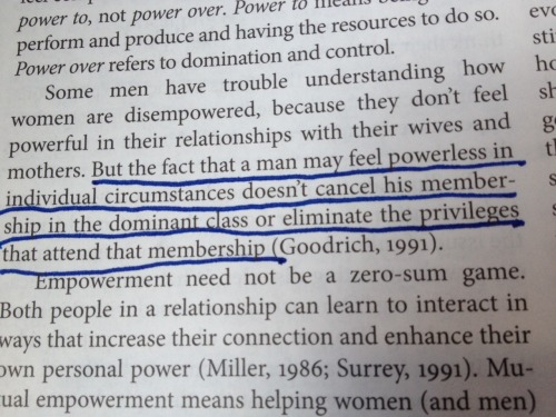 saltysojourn:  “But the fact that a man may feel powerless in individual circumstances doesn’t cancel his membership in the dominant class or eliminate the privileges that attend that membership.” 