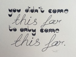 mylittlelifeinquotes:  You didn’t come this far to only come
