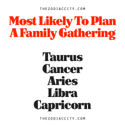 zodiaccity:  Zodiac Signs Most Likely To Plan A Family Gathering