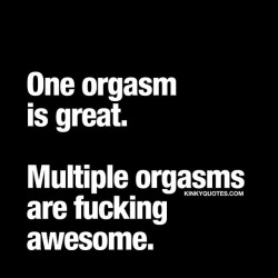 kinkyquotes:  One orgasm is great. Multiple orgasms are fucking