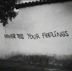 depressionessoverload:  Never tell or show your feelings, they