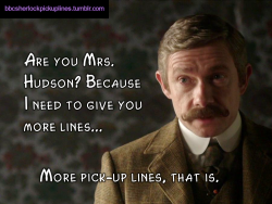 â€œAre you Mrs. Hudson? Because I need to give you more lines&hellip; More pick-up lines, that is.â€(This one got a bit meta, haha.)