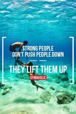 gymaaholic:  Strong People Don’t Push People Down They lift