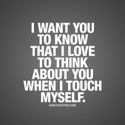 kinkyquotes:  I want you to know that I love to think about you