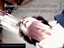 bbcsherlockpickuplines:  â€œBecoming a figment of my mind palace isnâ€™t the only way to get inside of me.â€ 