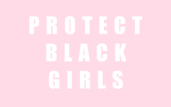 pinkakuma:  Protect Black Girls. 