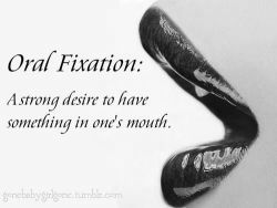 sluttydarklust:I have an oral fixation.  Go figure huh?  Love