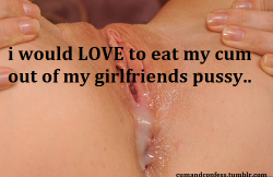 cumandconfess:  i would LOVE to eat my cum out of my girlfriends