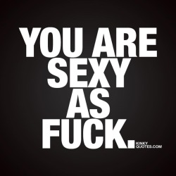 kinkyquotes:  You are #sexyasfuck 😍 Time to let that special