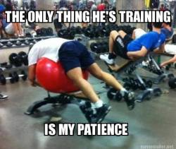 keep-calm-and-get-big:  you train my patience  