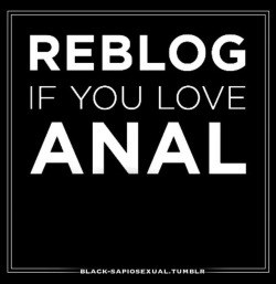 black-sapiosexual:  Even if you just LIKE anal. 