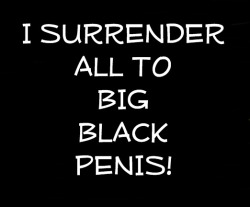 PRAISE BIG BLACK PENIS!