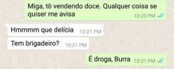 drouxer:  eu lá quero saber de droga, cade o brigadeiro? KKKKKKKKKKKKKKKKKKKKKKKKKKK