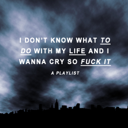  i wanna cry; screw it all // a collection of sad songs I listen